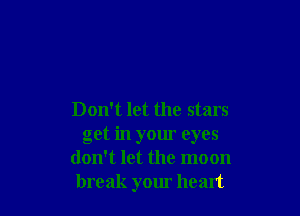 Don't let the stars
get in your eyes
don't let the moon
break your heart