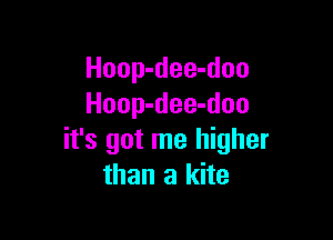 Hoop-dee-doo
Hoop-dee-doo

it's got me higher
than a kite