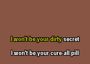 lwon't be your dirty secret

lwon't be your cure-all pill