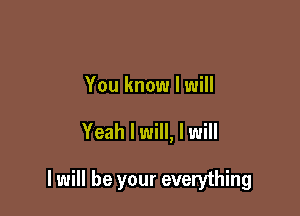 You know I will

Yeah I will, I will

I will be your everything