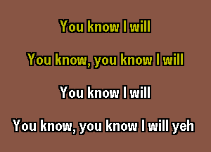 You know I will
You know, you know I will

You know I will

You know, you know I will yeh