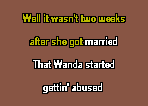 Well it wasn't two weeks

after she got married

That Wanda started

gettin' abused