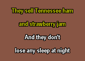 They sell Tennessee ham

and strawberry jam
And they don't

lose any sleep at night