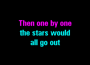 Then one by one

the stars would
all go out
