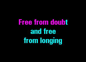 Free from doubt

and free
from longing