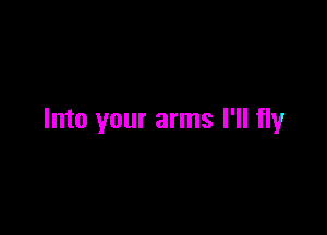Into your arms I'll fly