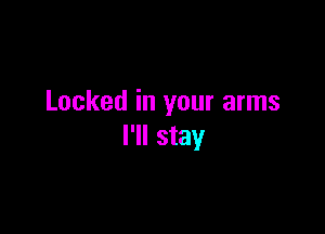 Locked in your arms

I'll stay