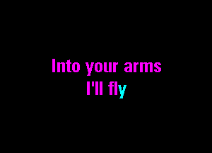 Into your arms

I'll fly