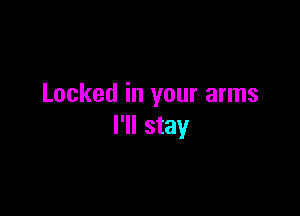 Locked in your arms

I'll stay