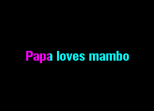 Papa loves mambo