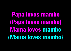 Papa loves mambo
(Papa loves mambo)
Mama loves mambo

(Mama loves mambo)
