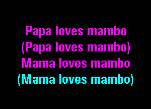 Papa loves mambo
(Papa loves mambo)
Mama loves mambo

(Mama loves mambo)
