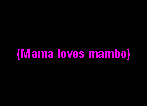 (Mama loves mambo)