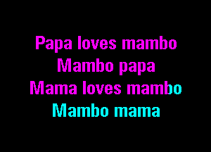 Papa loves mambo
Mambo papa

Mama loves mambo
Mambo mama