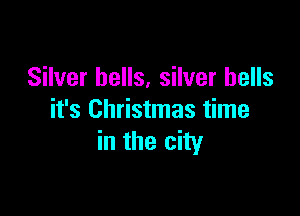 Silver bells, silver hells

it's Christmas time
in the city
