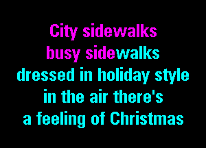 City sidewalks
busy sidewalks
dressed in holiday style
in the air there's
a feeling of Christmas