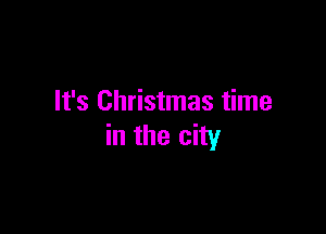 It's Christmas time

in the city