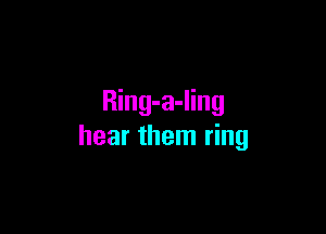 Ring-a-ling

hear them ring