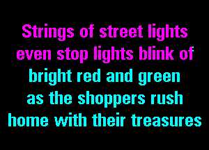 Strings of street lights
even stop lights blink of
bright red and green
as the shoppers rush
home with their treasures