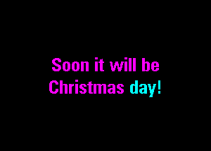 Soon it will be

Christmas day!