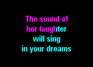 The sound of
her laughter

will sing
in your dreams