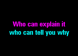 Who can explain it

who can tell you why