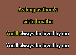 As long as there's
air to breathe

You'll always be loved by me

You'll always be loved by me