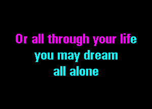 0r all through your life

you may dream
all alone