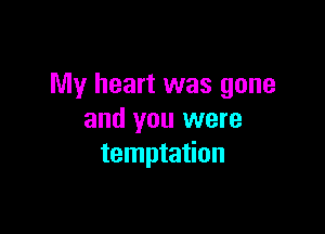 My heart was gone

and you were
temptation