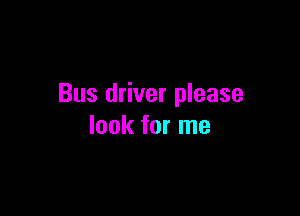 Bus driver please

look for me