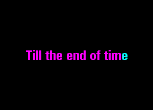 Till the end of time