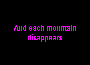 And each mountain

disappears