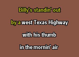 Billy's standin' out

by a west Texas Highway

with his thumb

in the mornin' air