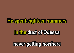 He spent eighteen summers

in the dust of Odessa

never getting nowhere