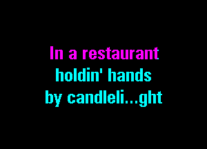 In a restaurant

holdin' hands
by candleli...ght