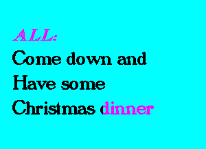 ALL.'
Come down and

Have some
Christmas dinner