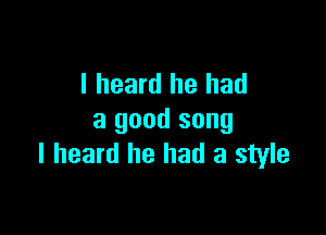 I heard he had

a good song
I heard he had a style