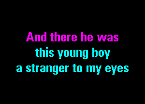 And there he was

this young boy
a stranger to my eyes