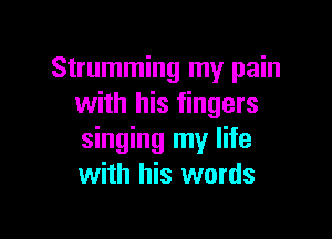 Strumming my pain
with his fingers

singing my life
with his words