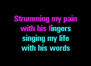 Strumming my pain
with his fingers

singing my life
with his words