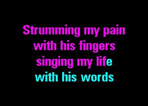 Strumming my pain
with his fingers

singing my life
with his words