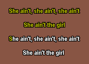 She ain't, she ain't, she ain't
She ain't the girl

She ain't, she ain't, she ain't

She ain't the girl