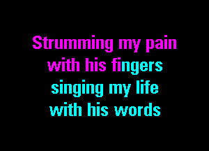 Strumming my pain
with his fingers

singing my life
with his words