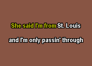 She said I'm from St. Louis

and I'm only passin' through