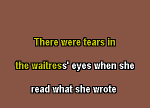 There were tears in

the waitress' eyes when she

read what she wrote