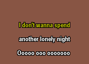 I don't wanna spend

another lonely night

00000 000 0000000