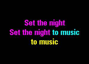 Set the night

Set the night to music
to music