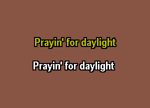 Prayin' for daylight

Prayin' for daylight