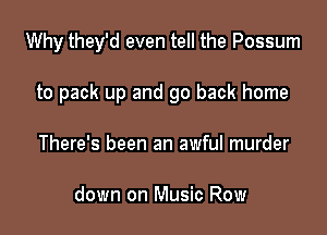 Why they'd even tell the Possum

to pack up and go back home
There's been an awful murder

down on Music Row