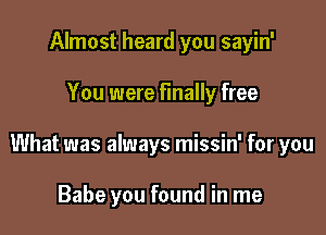 Almost heard you sayin'

You were finally free

What was always missin' for you

Babe you found in me